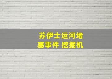 苏伊士运河堵塞事件 挖掘机